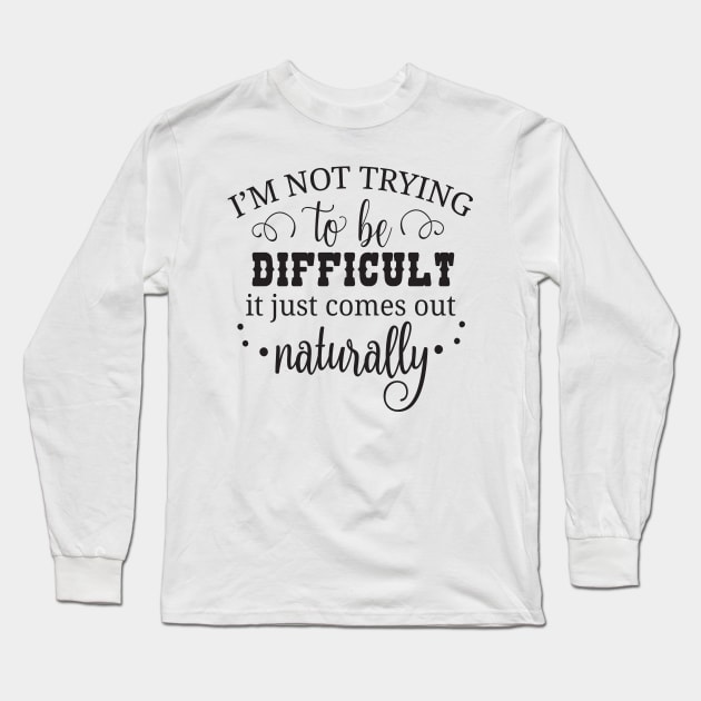 I'm not trying to be difficult it just comes out naturally Long Sleeve T-Shirt by Nikisha